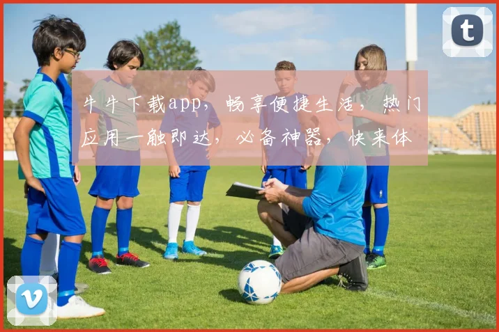 牛牛下载app，畅享便捷生活，热门应用一触即达，必备神器，快来体验