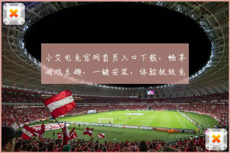 小艾电竞官网首页入口下载，畅享游戏乐趣，一键安装，体验极致竞技，三重福利等你来