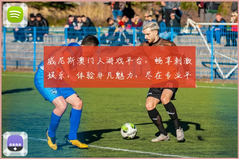威尼斯澳门人游戏平台，畅享刺激娱乐，体验非凡魅力，尽在专业平台逗逗乐逗逗乐