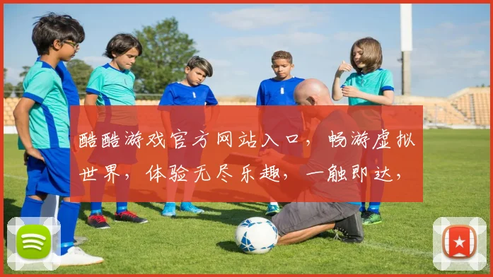 酷酷游戏官方网站入口，畅游虚拟世界，体验无尽乐趣，一触即达，快来加入我们