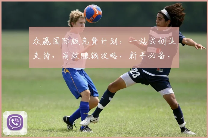 众赢国际版免费计划，一站式创业支持，高效赚钱攻略，新手必备，三步实现财务自由