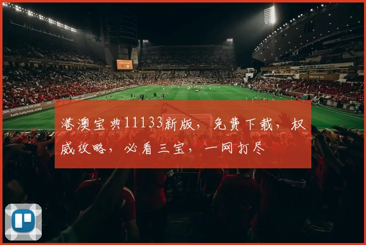 港澳宝典11133新版，免费下载，权威攻略，必看三宝，一网打尽