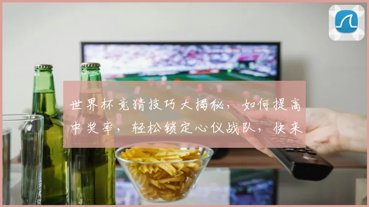 世界杯竞猜技巧大揭秘，如何提高中奖率，轻松锁定心仪战队，快来看看