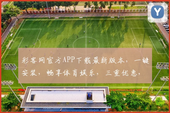 彩客网官方APP下载最新版本，一键安装，畅享体育娱乐，三重优惠，速来体验