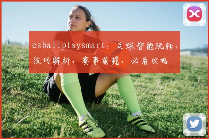 esballplaysmart，足球智能玩转，技巧解析，赛事前瞻，必看攻略