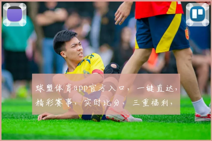 球盟体育app官方入口，一键直达，精彩赛事，实时比分，三重福利，不容错过，尽在球盟体育